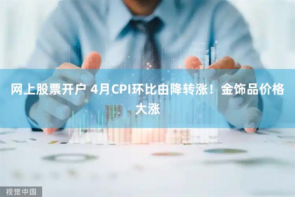 网上股票开户 4月CPI环比由降转涨！金饰品价格大涨