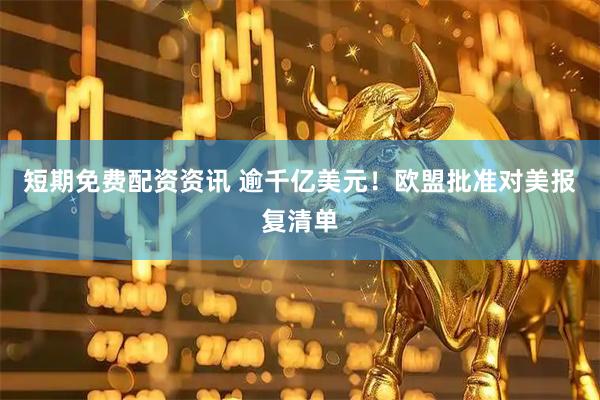 短期免费配资资讯 逾千亿美元！欧盟批准对美报复清单