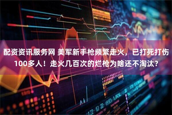 配资资讯服务网 美军新手枪频繁走火，已打死打伤100多人！走火几百次的烂枪为啥还不淘汰？