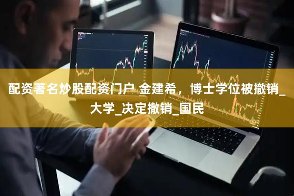 配资著名炒股配资门户 金建希，博士学位被撤销_大学_决定撤销_国民