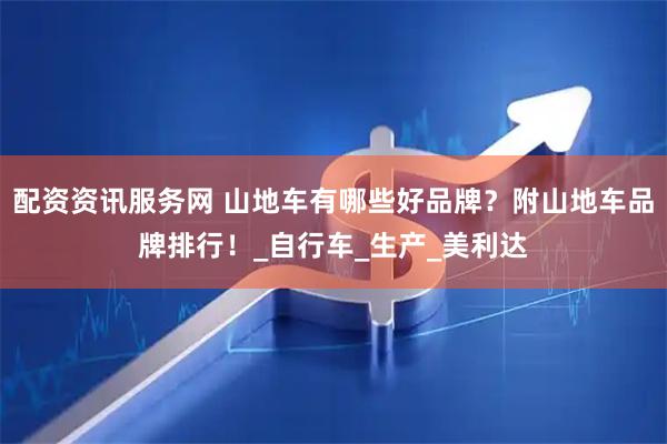 配资资讯服务网 山地车有哪些好品牌？附山地车品牌排行！_自行车_生产_美利达