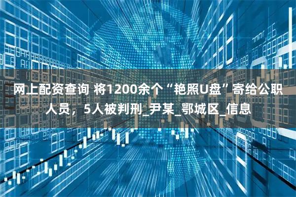 网上配资查询 将1200余个“艳照U盘”寄给公职人员，5人被判刑_尹某_鄂城区_信息
