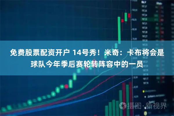 免费股票配资开户 14号秀！米奇：卡布将会是球队今年季后赛轮转阵容中的一员